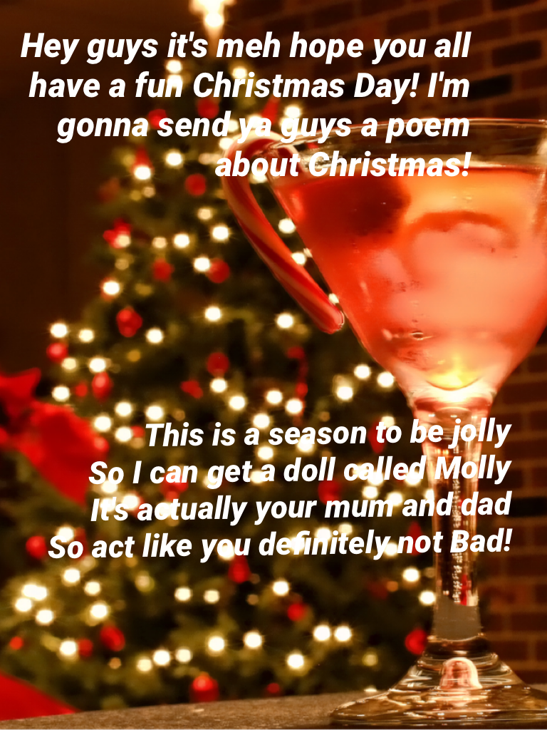 Hey guys it's meh hope you all have a fun Christmas Day! I'm gonna send ya guys a poem about Christmas!