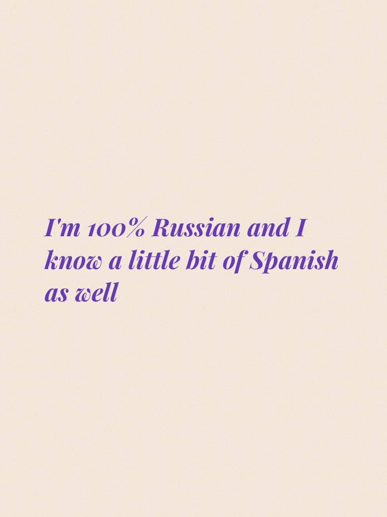 I'm 100% Russian and I know a little bit of Spanish as well