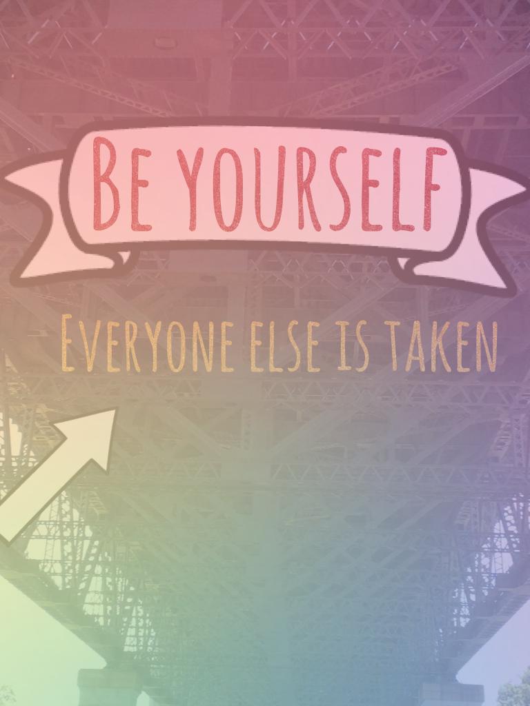 Be yourself 
Everyone is taken
