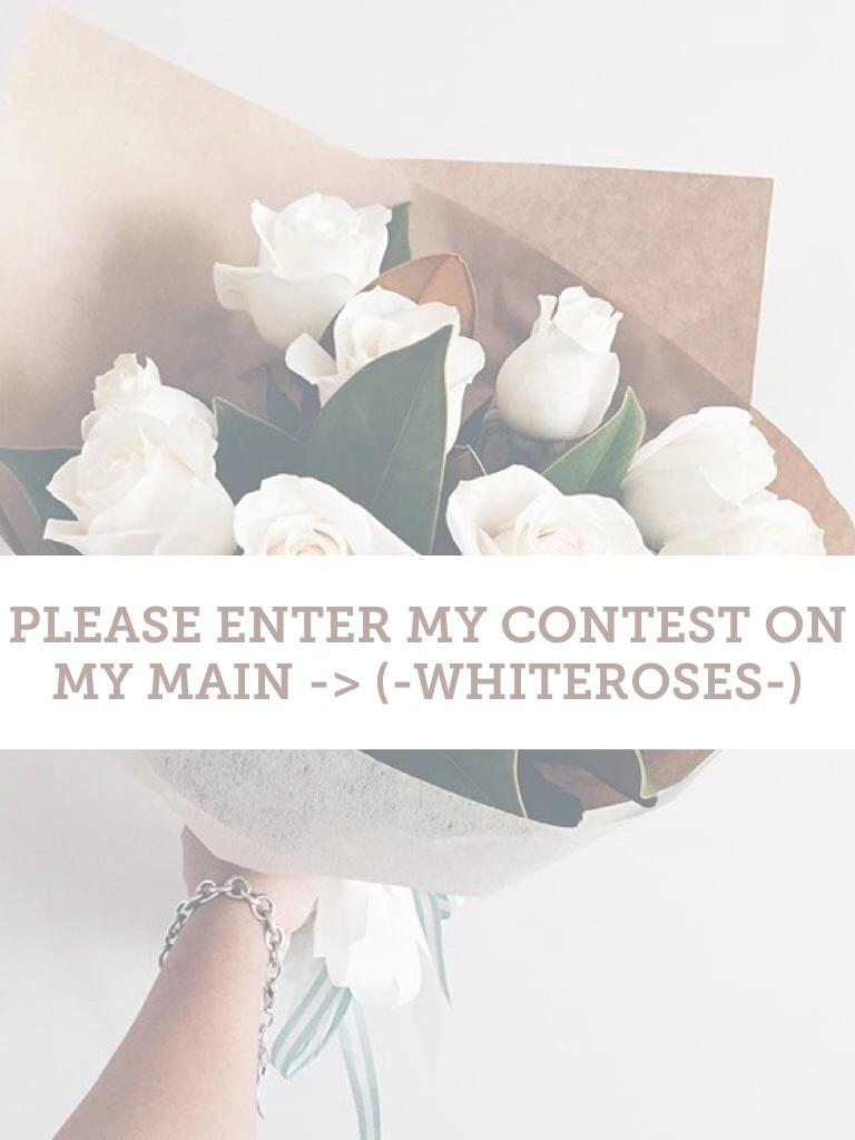 PLEASE ENTER MY CONTEST ON MY MAIN (-whiteroses-)