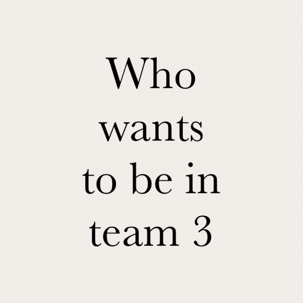Who wants to be in team 3