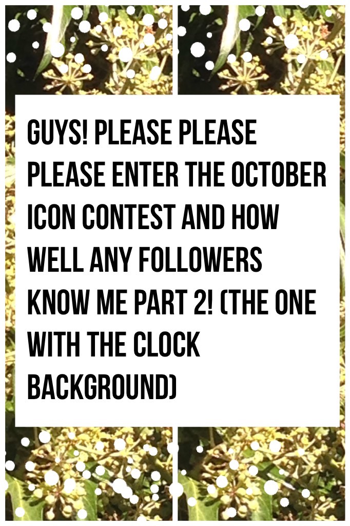 Guys! please Please Please enter the October Icon Contest And how well any Followers know me PART 2! (The one with the clock background) 