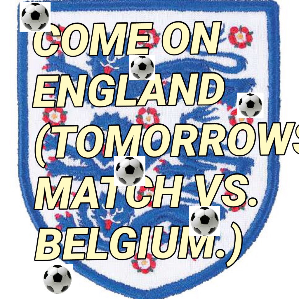 ⚽️tap⚽️
If you love football and you really want England to win their match tomorrow then like this post and follow please (it really means a lot) COME ON ENGLAND!!!!!!!! WHOOP WHOOP 