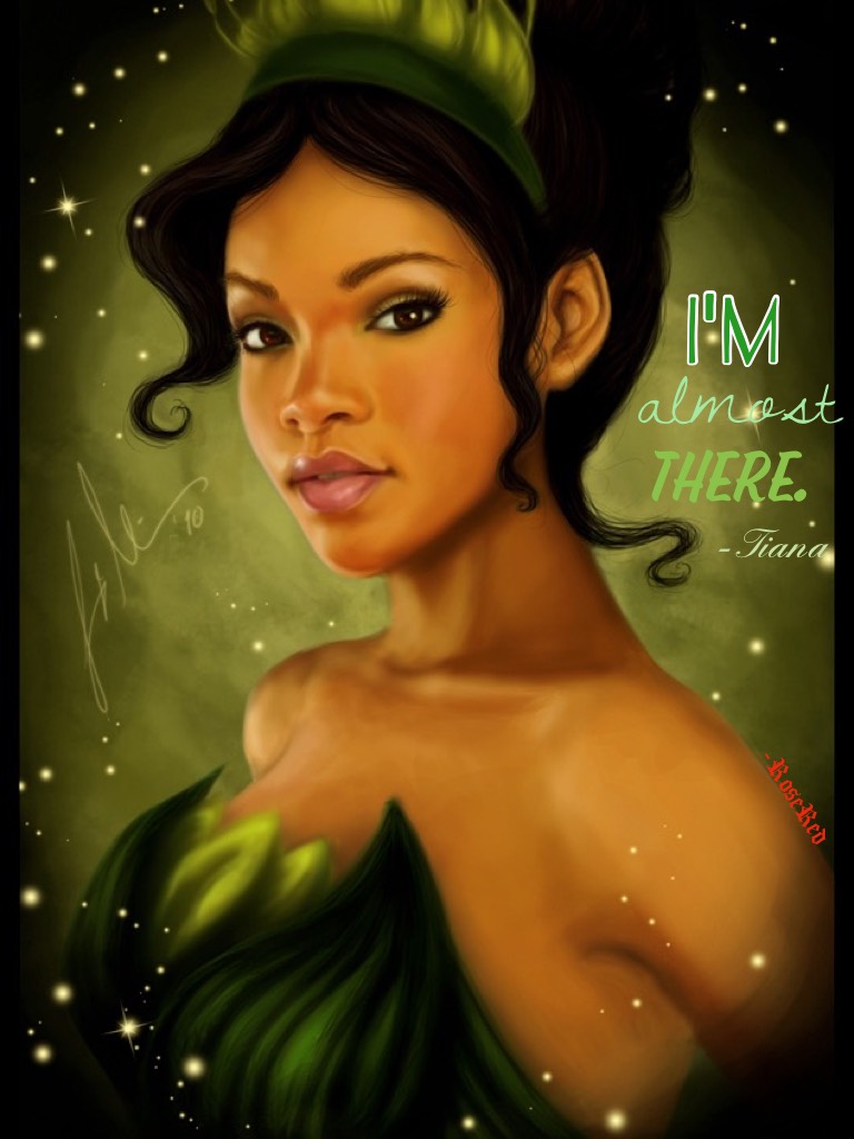 "I'm almost there." -Tiana