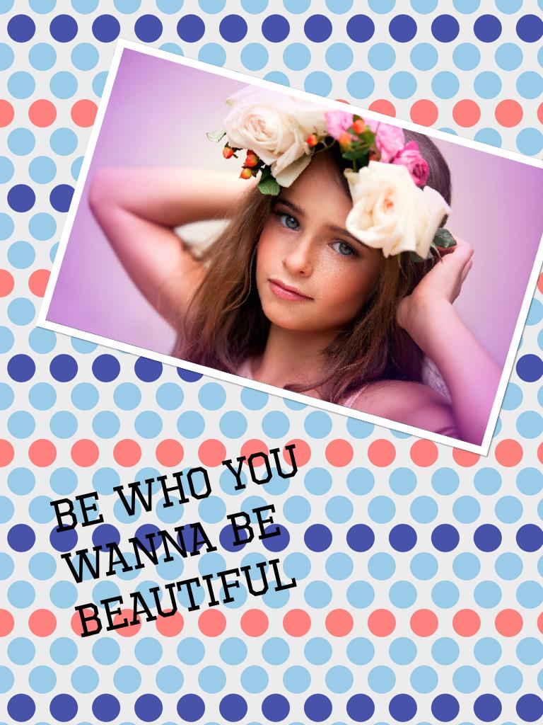 Be who you wanna be beautiful!