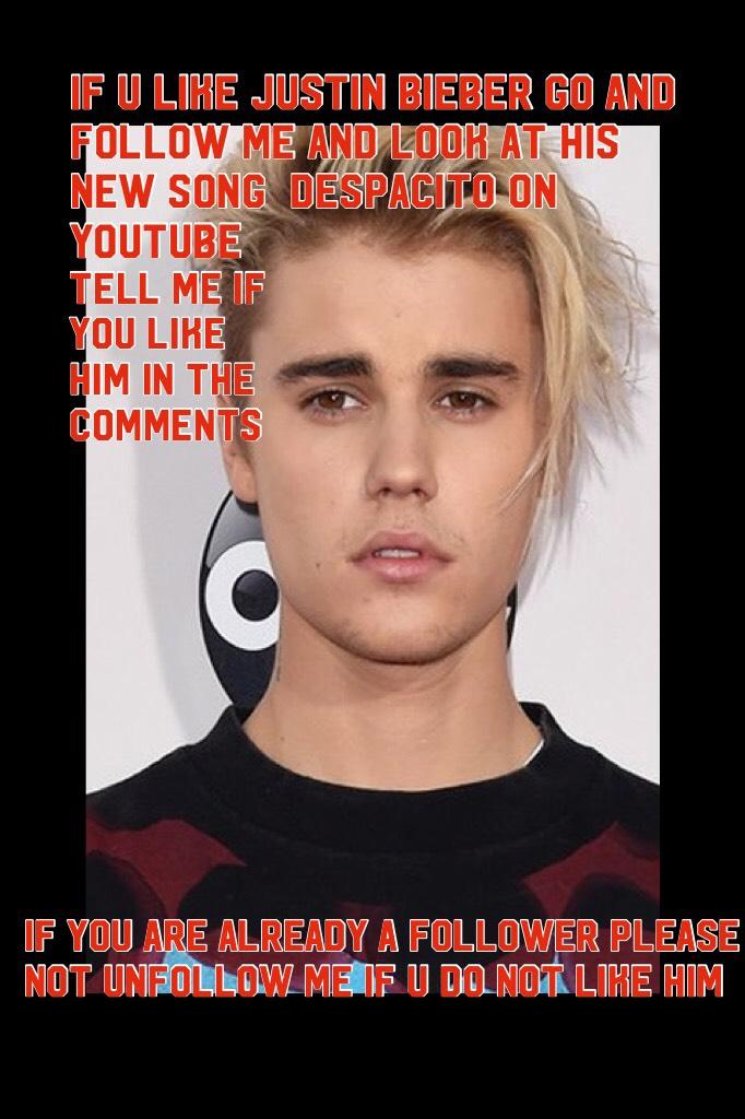 If u like Justin Bieber go and follow me and look at his new song  Despacito on YouTube