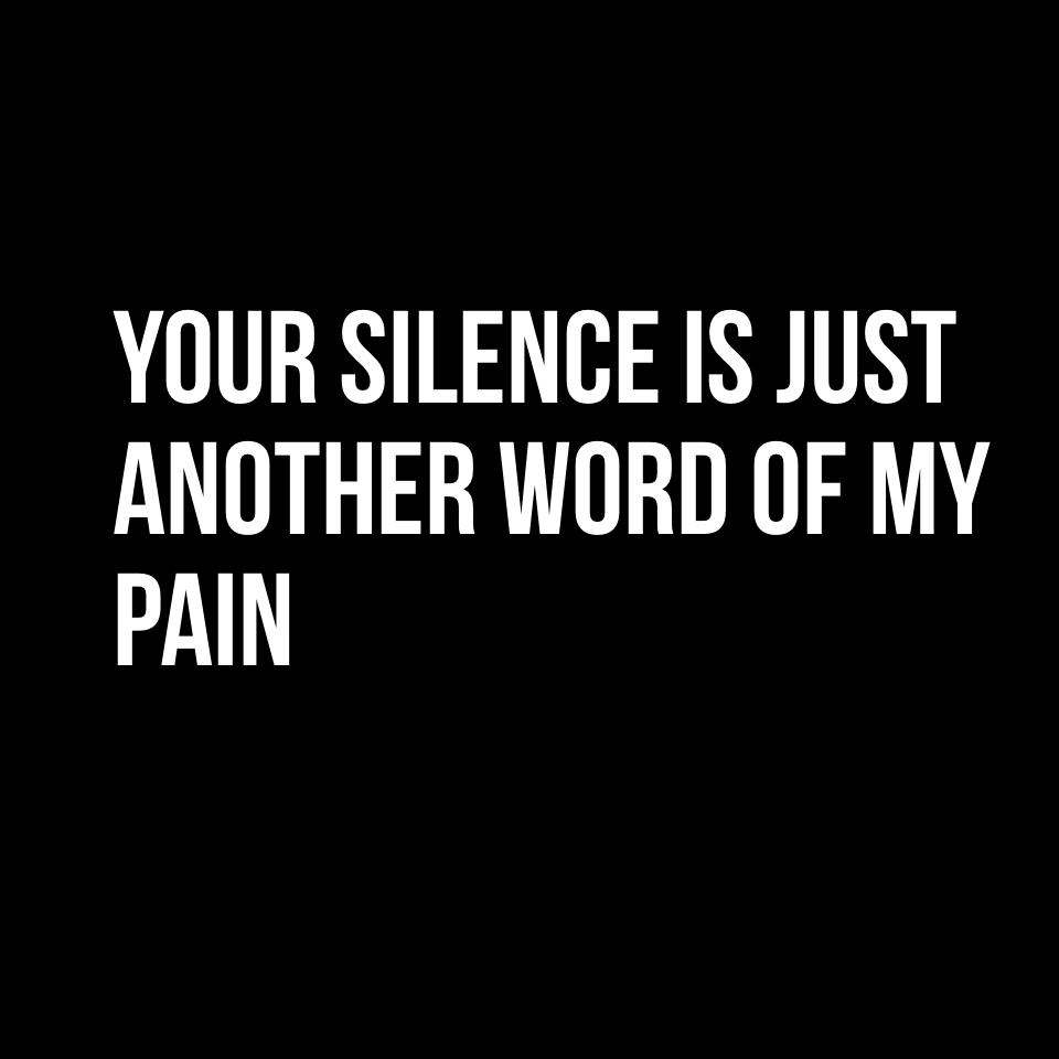 Your SILENCE is just another word of my pain