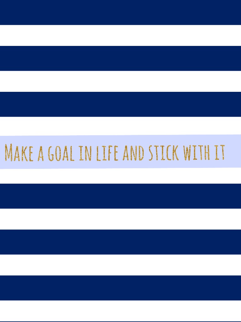 Make a goal in life and stick with it 