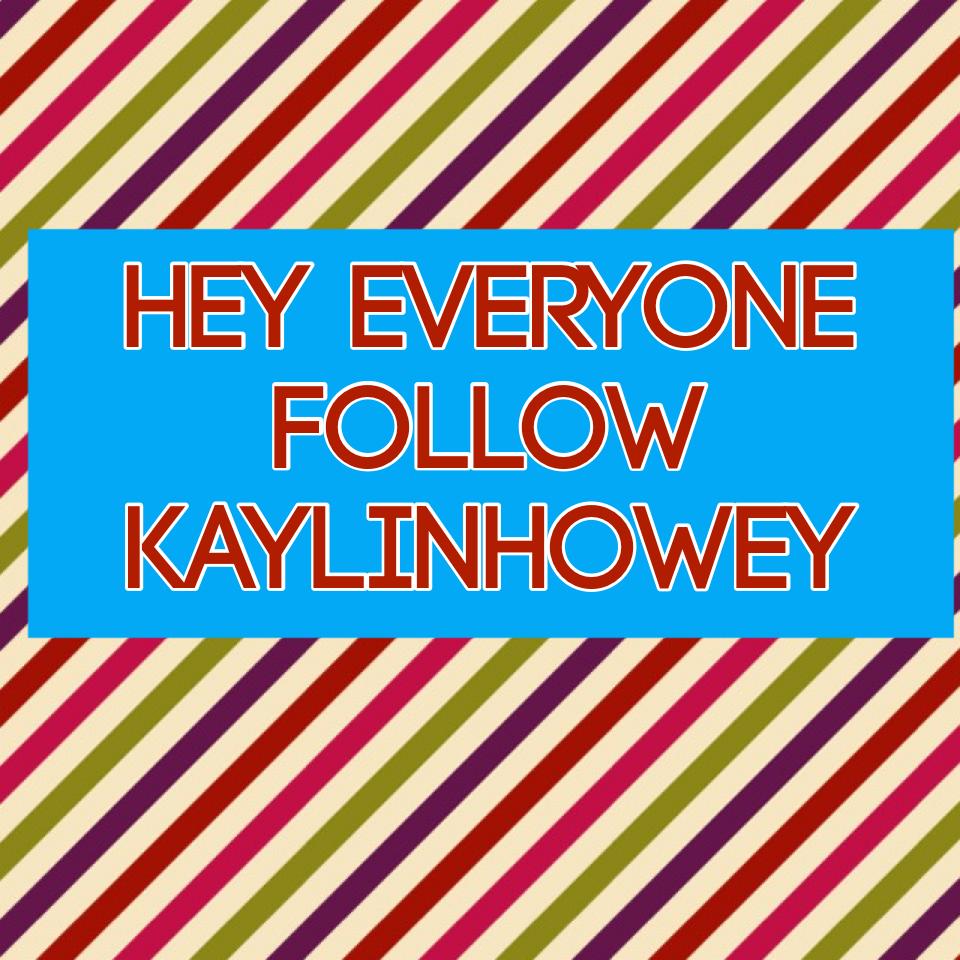 Hey everyone follow KaylinHowey