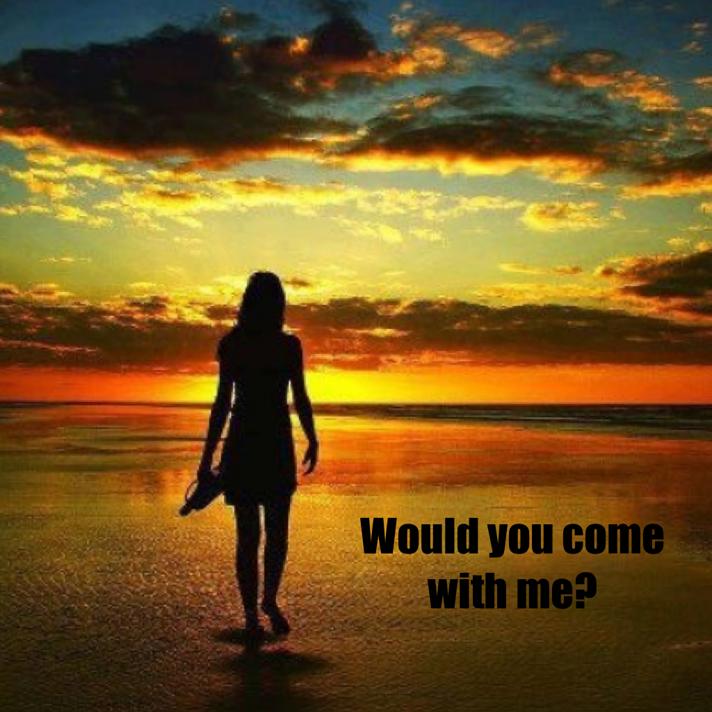 Would you come with me?
