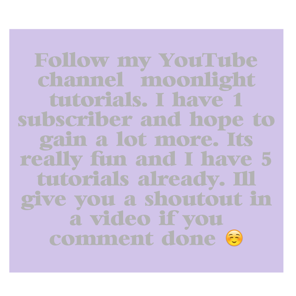Follow my YouTube channel  moonlight tutorials. I have 1 subscriber and hope to gain a lot more. It's really fun and I have 5 tutorials already. I'll give you a shoutout in a video if you comment done ☺️