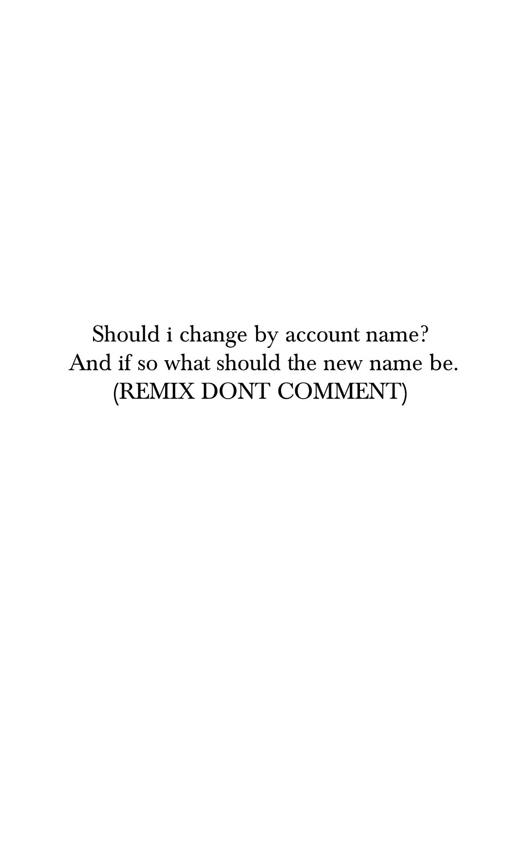 Should i change by account name?
 And if so what should the new name be.
(REMIX DONT COMMENT)