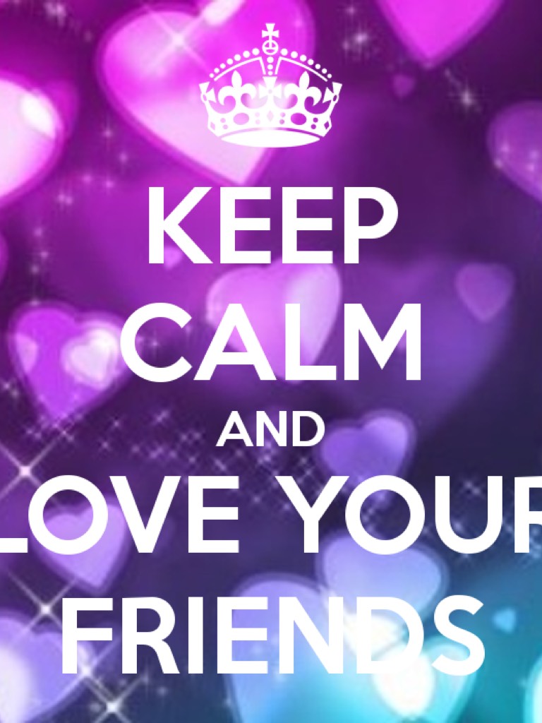 Keep calm and love your friends