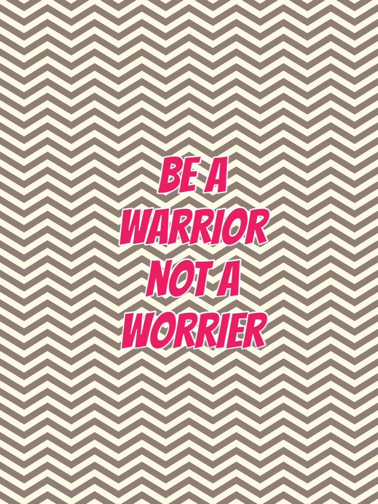 Be a warrior not a worrier 