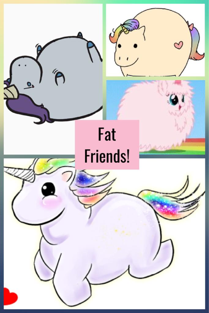 Fat Friends!