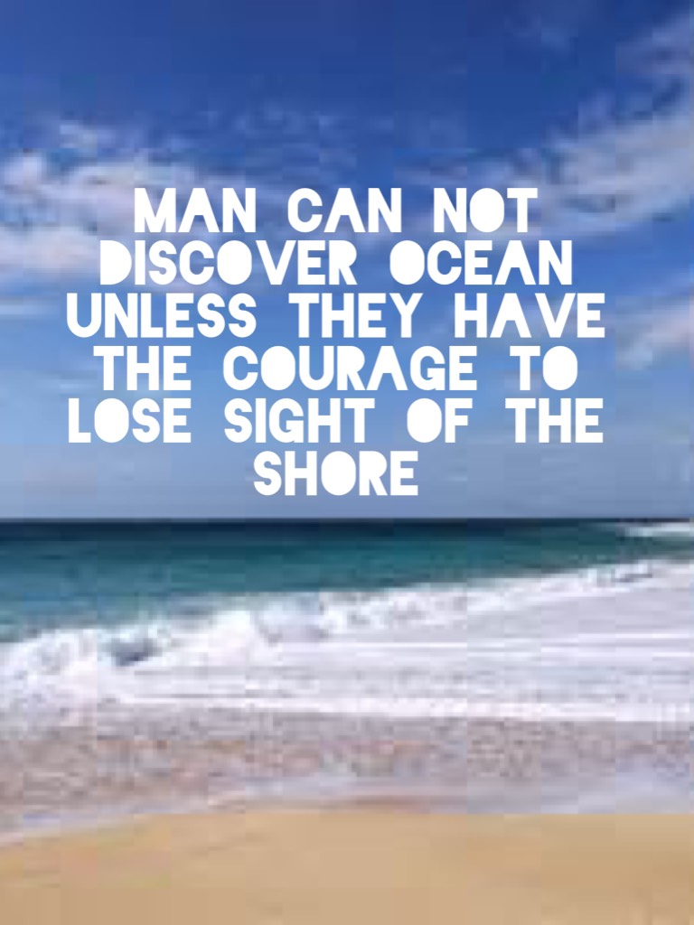 Man can not discover ocean unless they have the courage to lose sight of the shore