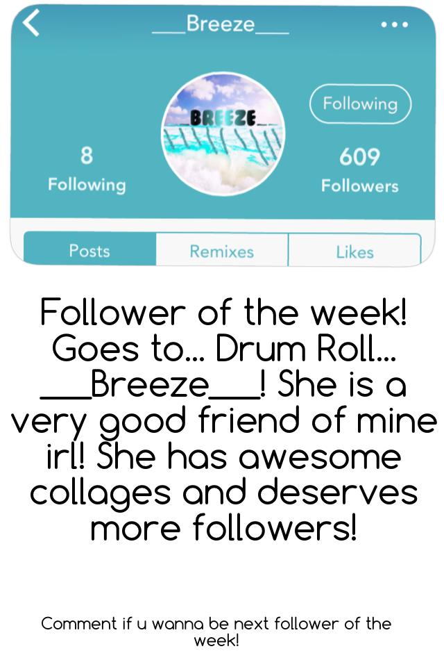 Follower of the week! Goes to... Drum Roll... ___Breeze___! She is a very good friend of mine irl! She has awesome collages and deserves more followers!