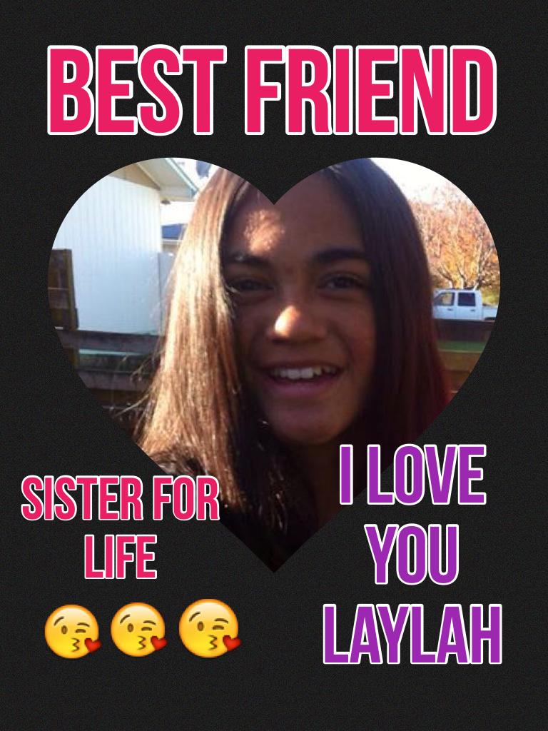 Best friend love you 
Laylah xxxx
😘😘😘