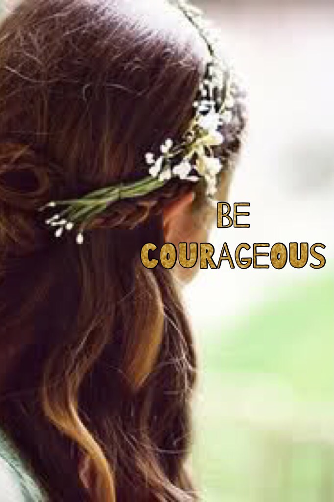 Be courageous 