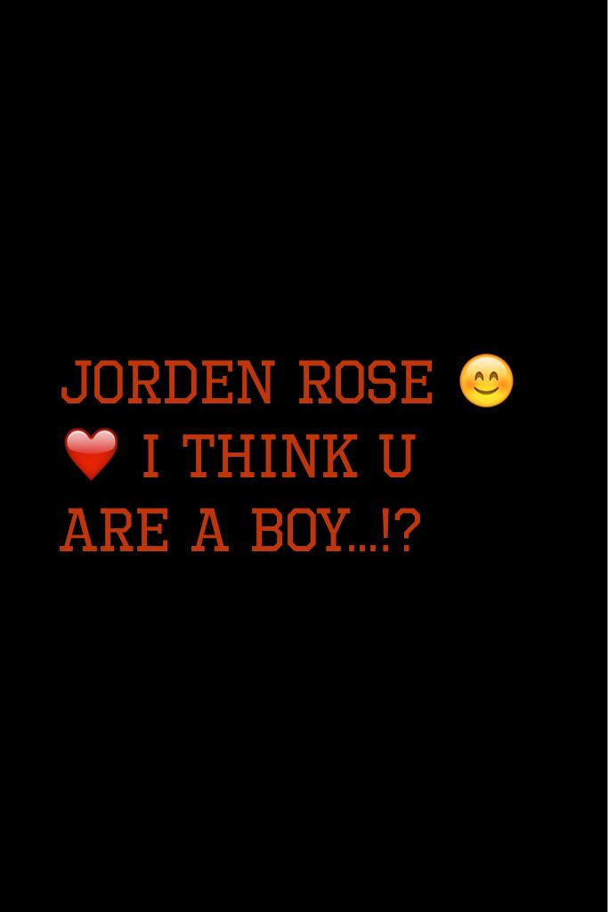 Jorden rose 😊❤️ I think u are a boy...!?