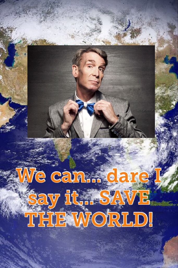 We can... dare I say it... SAVE THE WORLD! #BillNye #SavesTheWorld #ScienceGuy