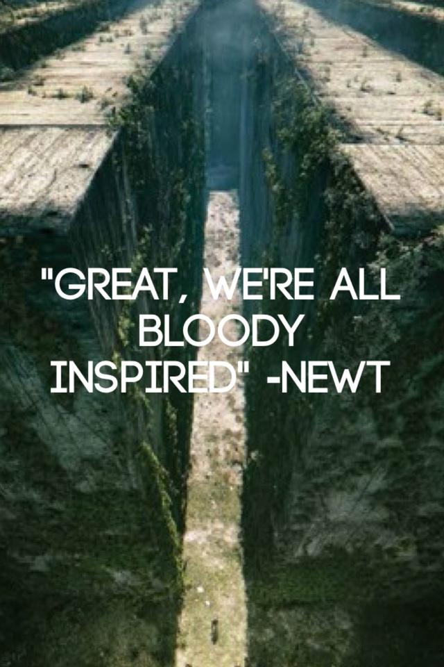 "Great, we're all bloody inspired" -Newt