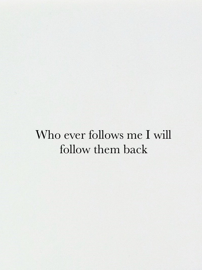 Who ever follows me I will follow them back