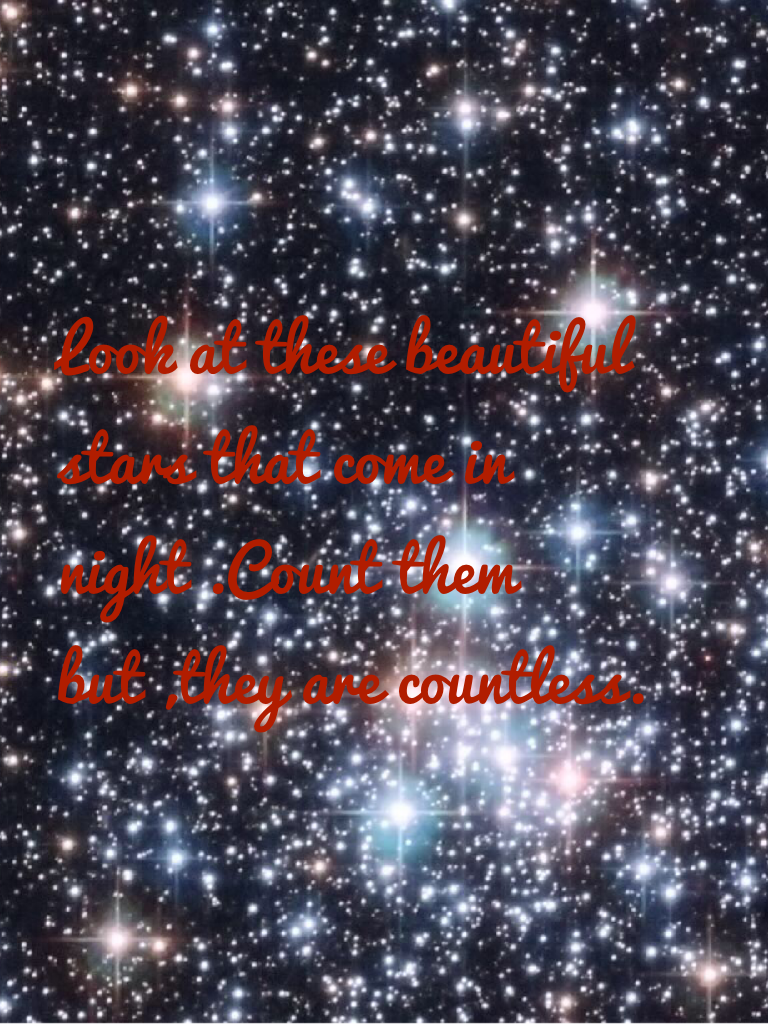 Look at these beautiful stars that come in night .Count them but ,they are countless. 
