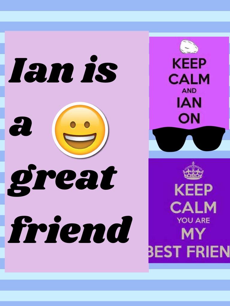 Ian is a great friend of he is my friend 