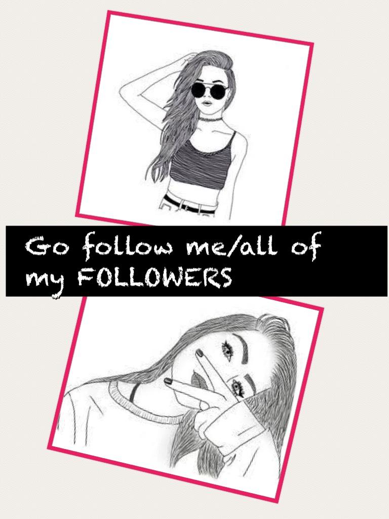Go follow me/all of my FOLLOWERS 