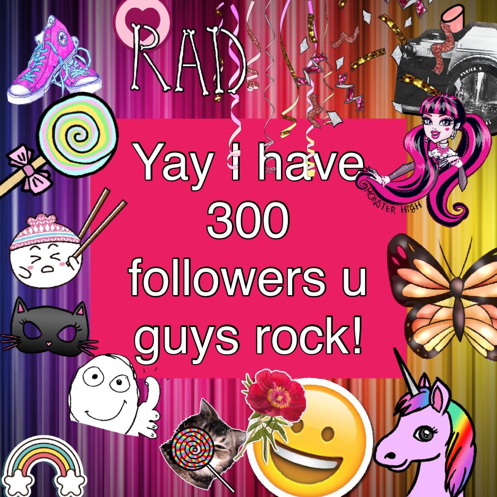 Yay I have 300 followers u guys rock!