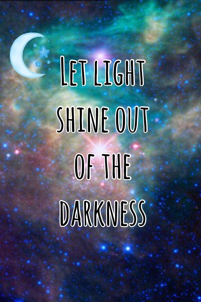 Let light shine out of the darkness