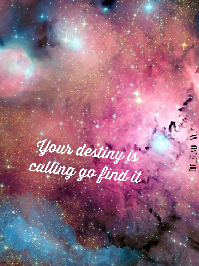 Your destiny is calling go find it 