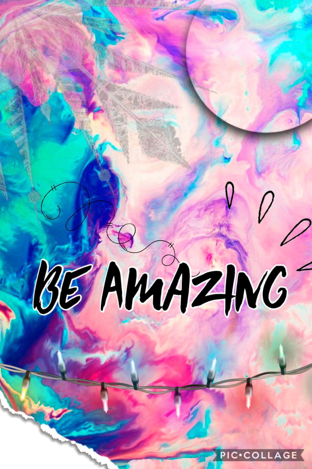 Be Amazing 😉 