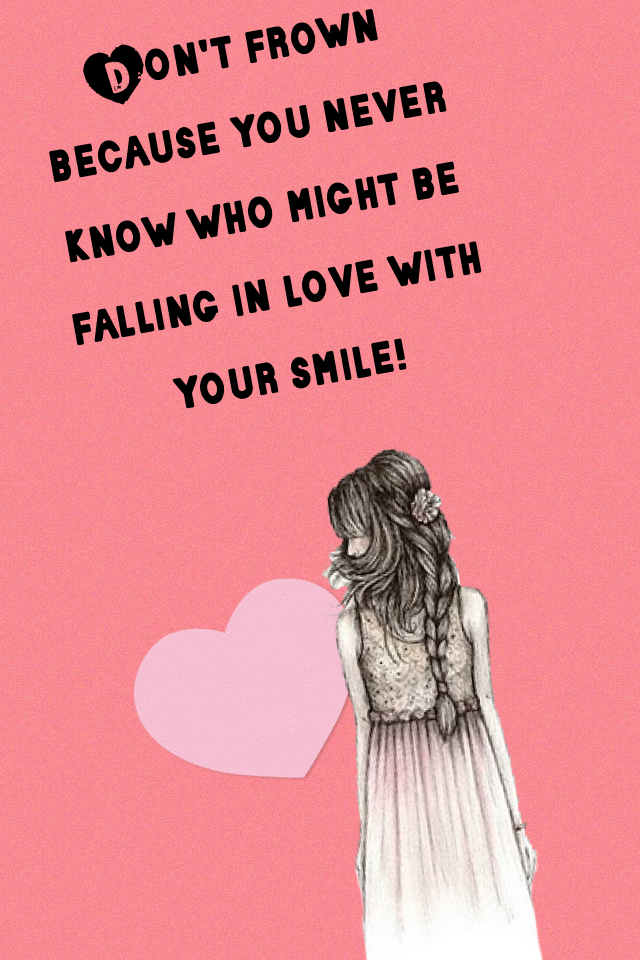 Don't frown because you never know who might be falling in love with your smile!