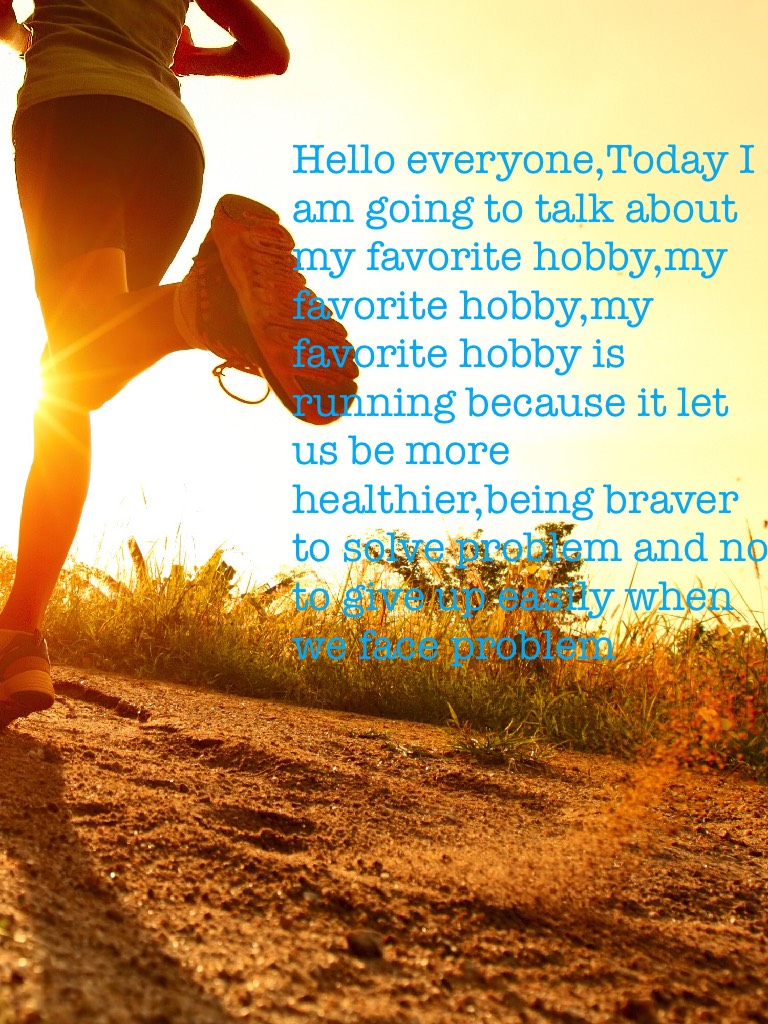 Hello everyone,Today I am going to talk about my favorite hobby,my favorite hobby,my favorite hobby is running because it let us be more healthier,being braver to solve problem and not to give up easily when we face problem