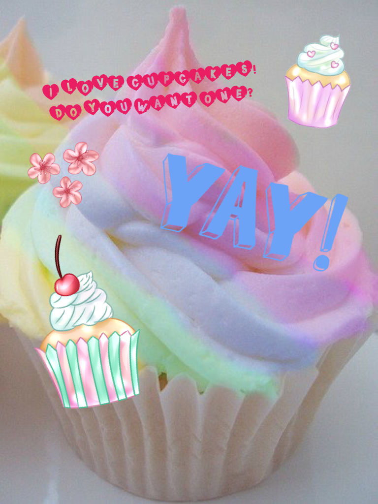 I LOVE CUPCAKES!
DO YOU WANT ONE?