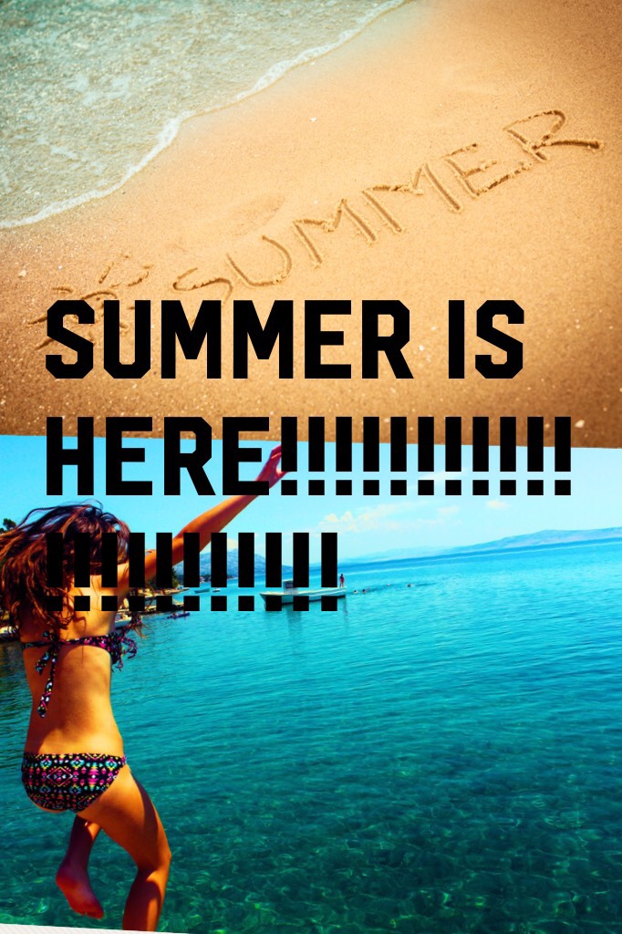 SUMMER IS HERE!!!!!!!!!!!!!!!!!!!!!!