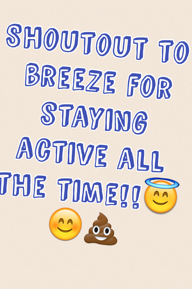 Shoutout to breeze for staying active all the time!!😇😊💩