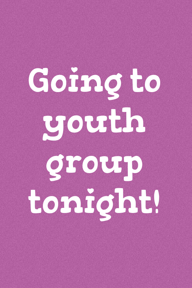 Going to youth group tonight!