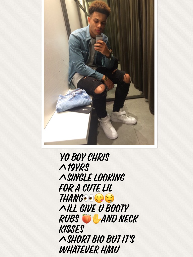 Yo boy Chris 
^19yrs
^single looking for a cute lil thang👀😋🤤
^ill give u booty rubs 🍑✋️and neck kisses
^short bio but it's whatever hmu