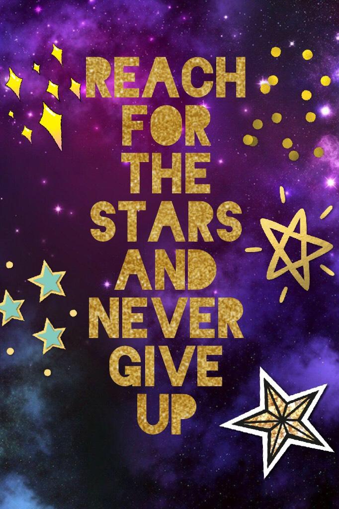 Reach for the stars and never give up