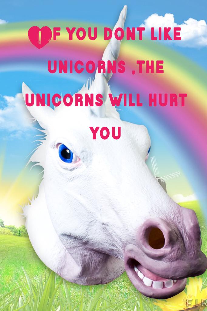 If you dont like unicorns ,the unicorns will hurt you