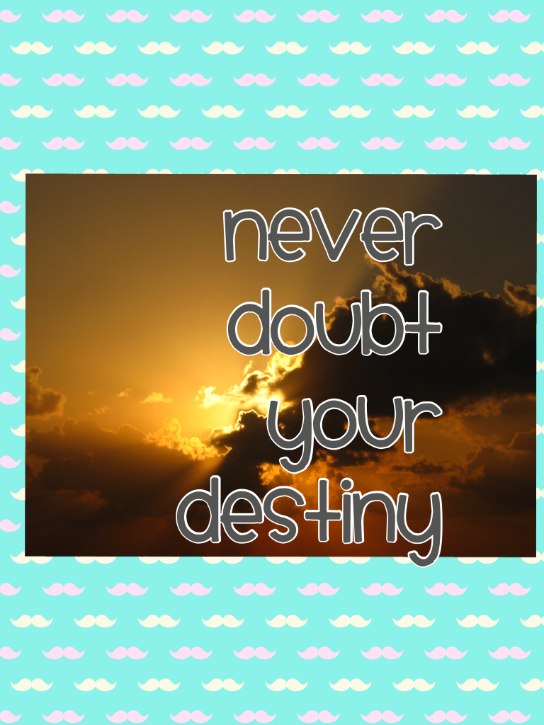Never doubt your destiny 
