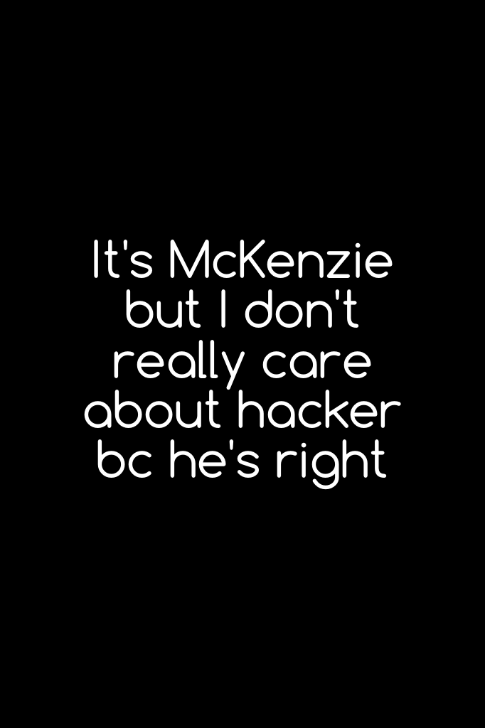 It's McKenzie but I don't really care about hacker bc he's right 