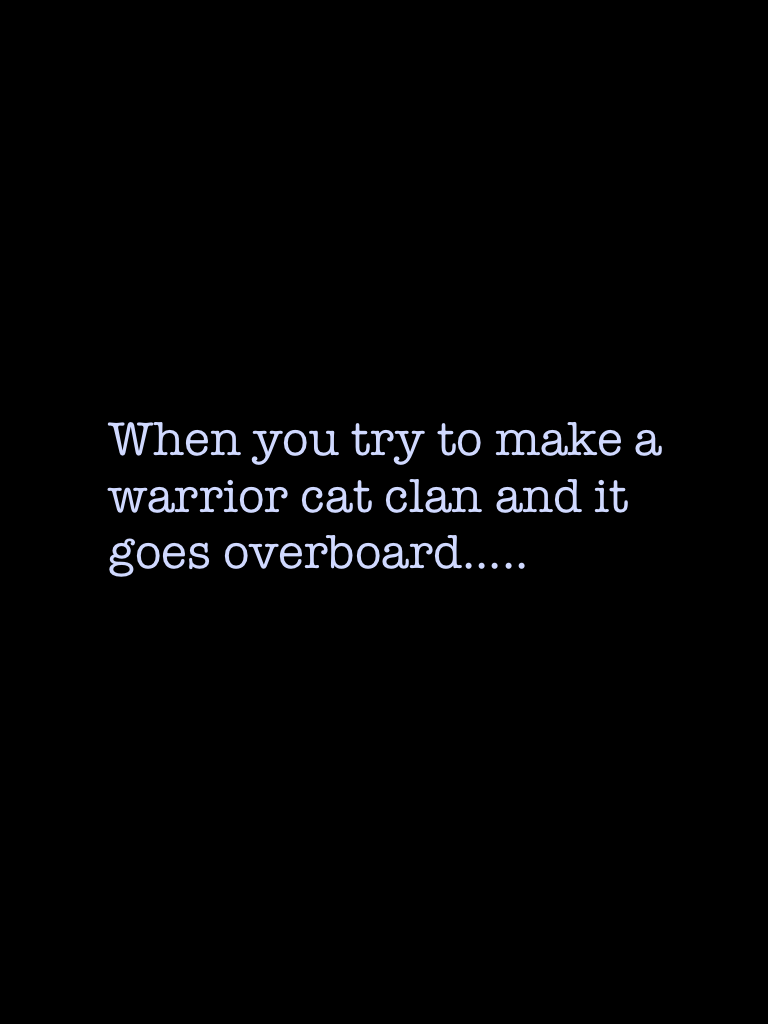 When you try to make a warrior cat clan and it goes overboard.....