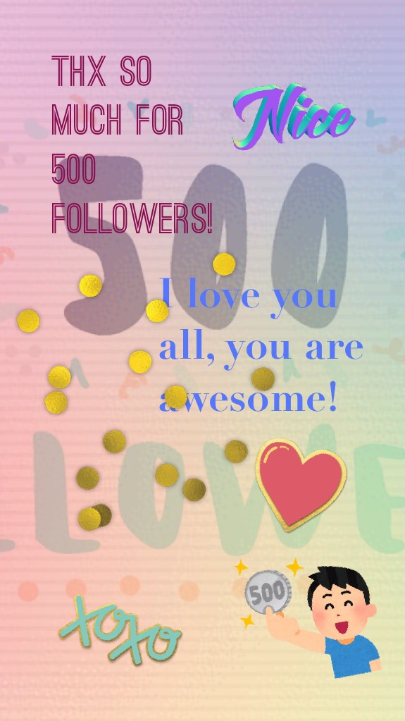 I love you all, you are awesome! 500 followers!