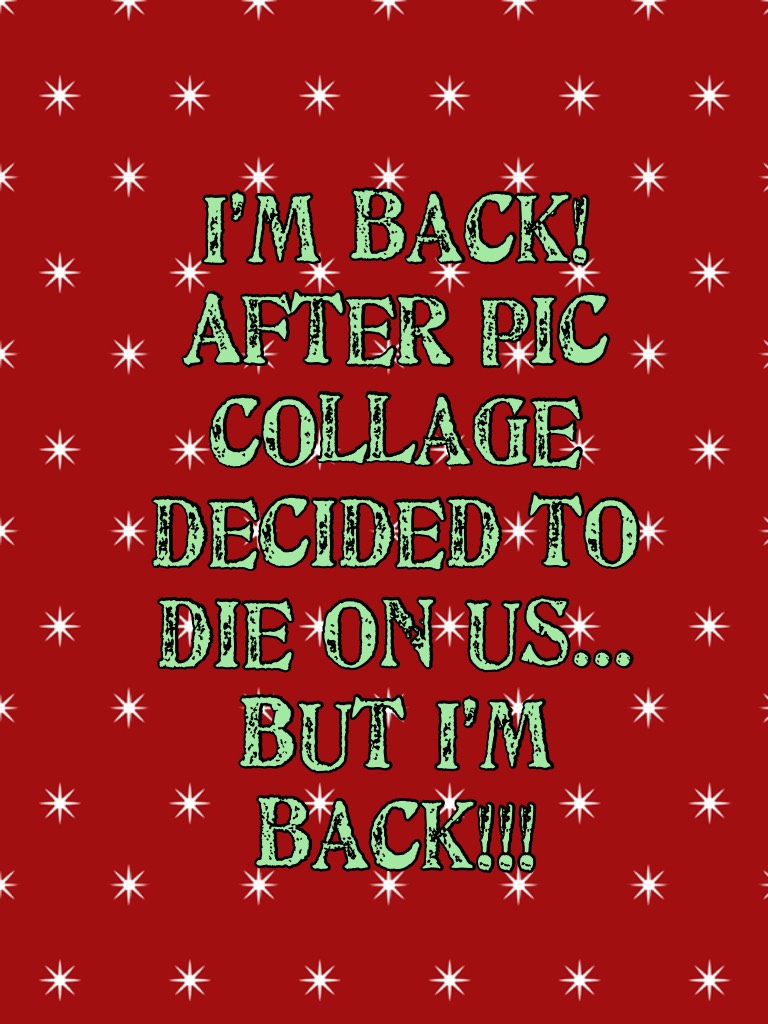 I’m back! After Pic Collage decided to die on us... But I’m back!!!