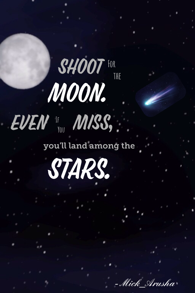 Shoot for the moon.