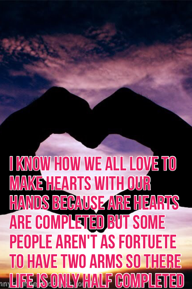 I know how we all love to make hearts with our hands because are hearts are completed but some people aren't as fortuete to have two arms so there life is only half completed